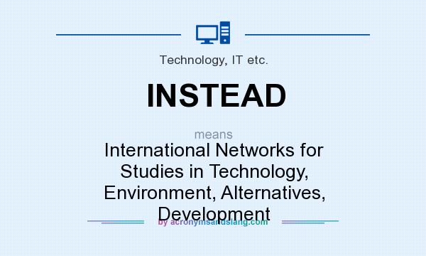 What does INSTEAD mean? It stands for International Networks for Studies in Technology, Environment, Alternatives, Development
