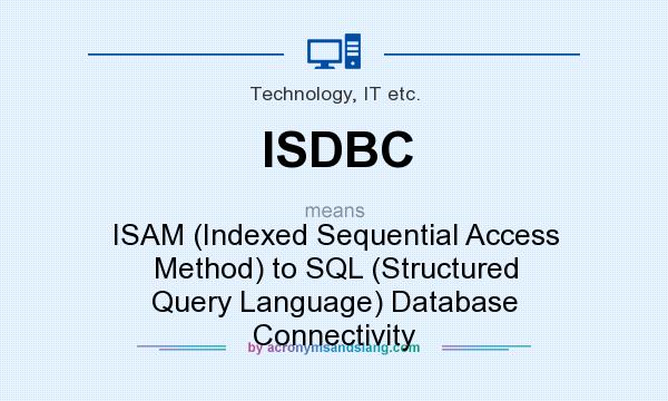 What does ISDBC mean? It stands for ISAM (Indexed Sequential Access Method) to SQL (Structured Query Language) Database Connectivity