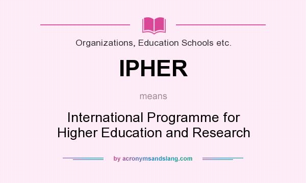 What does IPHER mean? It stands for International Programme for Higher Education and Research