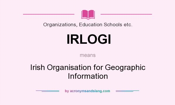 What does IRLOGI mean? It stands for Irish Organisation for Geographic Information