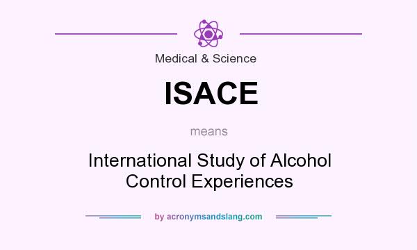 What does ISACE mean? It stands for International Study of Alcohol Control Experiences