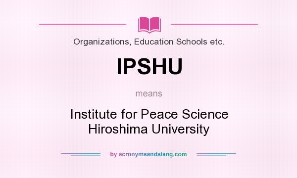 What does IPSHU mean? It stands for Institute for Peace Science Hiroshima University