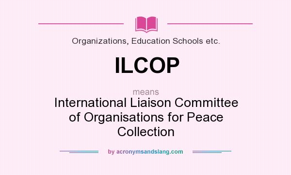 What does ILCOP mean? It stands for International Liaison Committee of Organisations for Peace Collection
