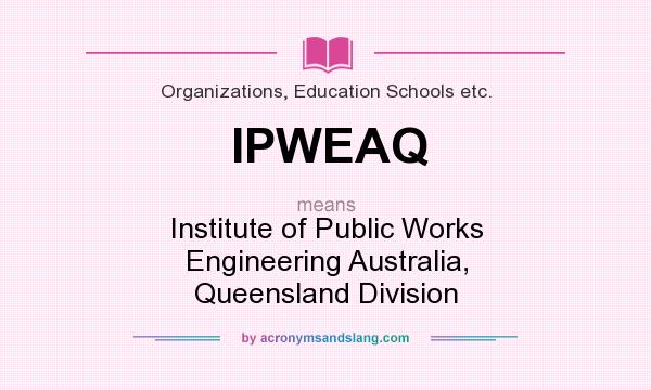 What does IPWEAQ mean? It stands for Institute of Public Works Engineering Australia, Queensland Division