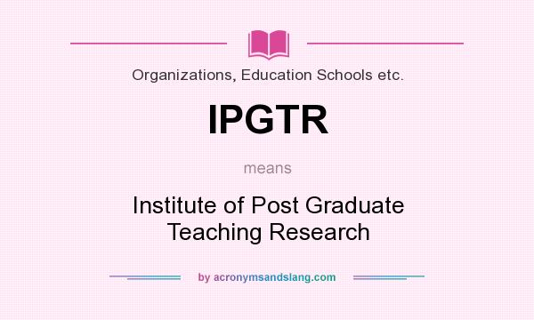 What does IPGTR mean? It stands for Institute of Post Graduate Teaching Research