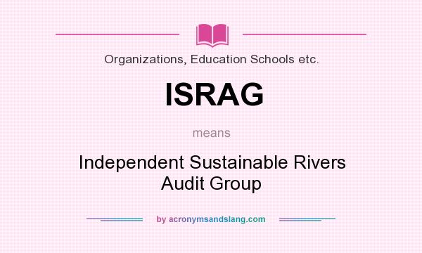What does ISRAG mean? It stands for Independent Sustainable Rivers Audit Group