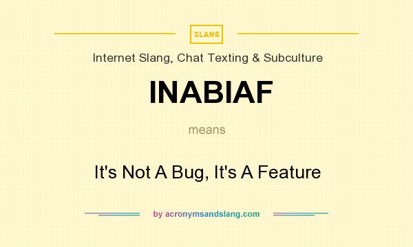 What does INABIAF mean? It stands for It`s Not A Bug, It`s A Feature