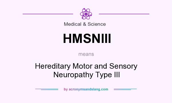 What does HMSNIII mean? It stands for Hereditary Motor and Sensory Neuropathy Type III