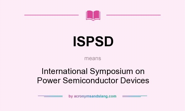 What does ISPSD mean? It stands for International Symposium on Power Semiconductor Devices