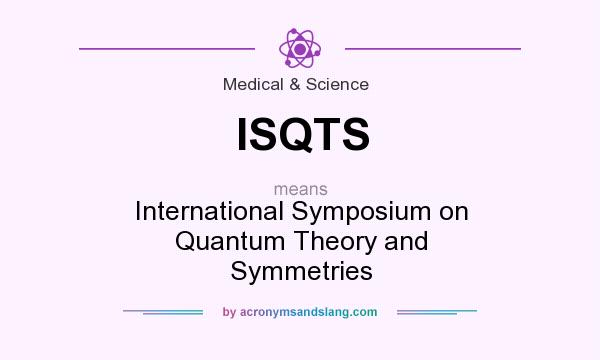 What does ISQTS mean? It stands for International Symposium on Quantum Theory and Symmetries
