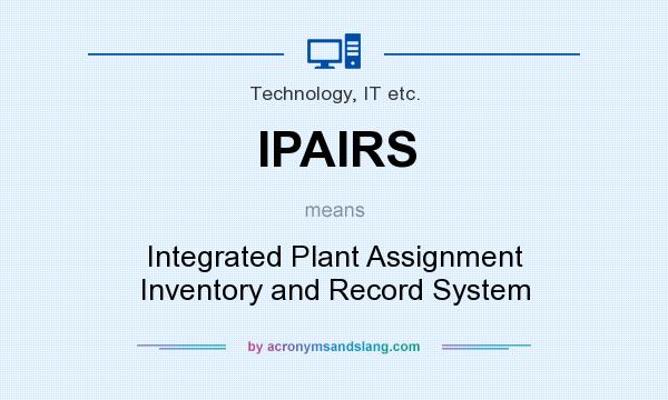 What does IPAIRS mean? It stands for Integrated Plant Assignment Inventory and Record System