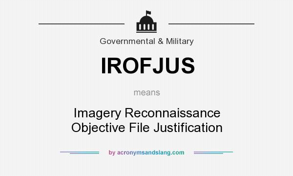 What does IROFJUS mean? It stands for Imagery Reconnaissance Objective File Justification