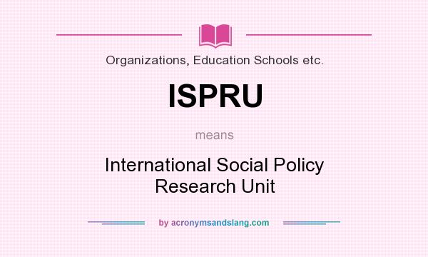 What does ISPRU mean? It stands for International Social Policy Research Unit