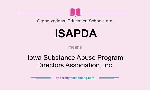 What does ISAPDA mean? It stands for Iowa Substance Abuse Program Directors Association, Inc.