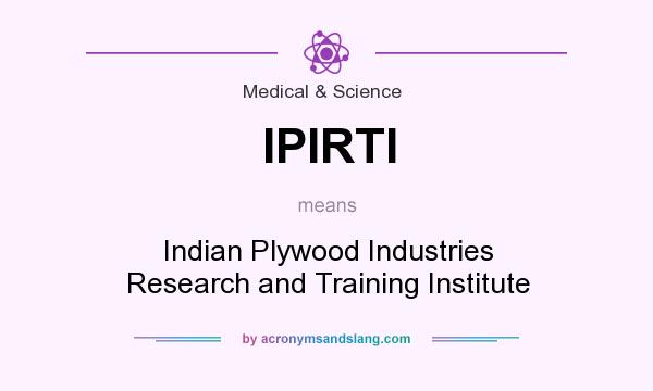 What does IPIRTI mean? It stands for Indian Plywood Industries Research and Training Institute