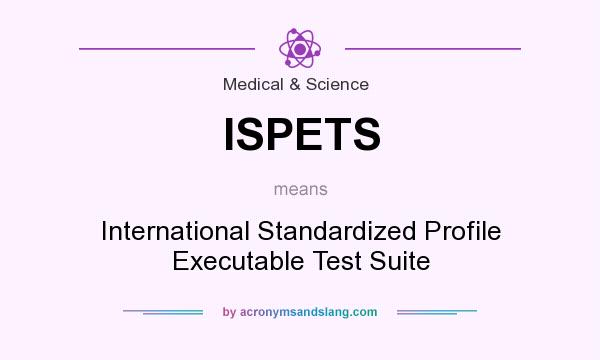 What does ISPETS mean? It stands for International Standardized Profile Executable Test Suite