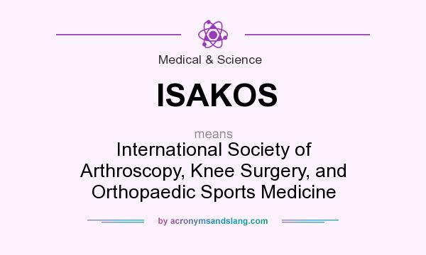 What does ISAKOS mean? It stands for International Society of Arthroscopy, Knee Surgery, and Orthopaedic Sports Medicine
