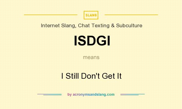 What does ISDGI mean? It stands for I Still Don`t Get It