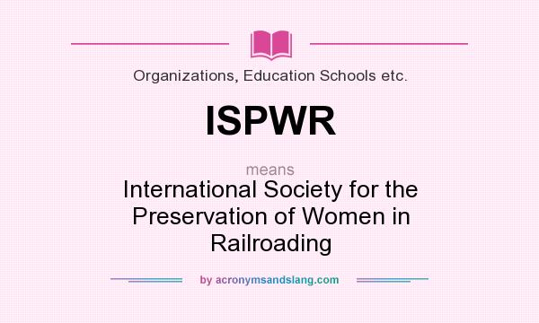 What does ISPWR mean? It stands for International Society for the Preservation of Women in Railroading