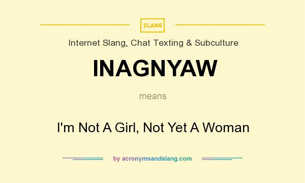 What does INAGNYAW mean? It stands for I`m Not A Girl, Not Yet A Woman