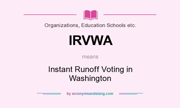 What does IRVWA mean? It stands for Instant Runoff Voting in Washington