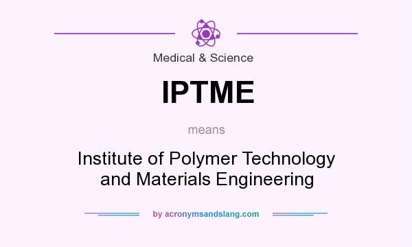 What does IPTME mean? It stands for Institute of Polymer Technology and Materials Engineering