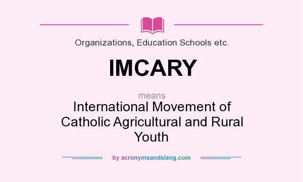 What does IMCARY mean? It stands for International Movement of Catholic Agricultural and Rural Youth