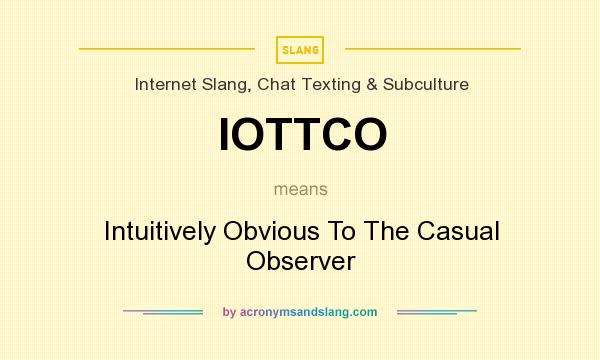 What does IOTTCO mean? It stands for Intuitively Obvious To The Casual Observer