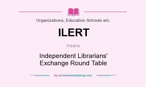 What does ILERT mean? It stands for Independent Librarians` Exchange Round Table