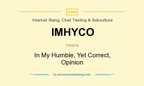 What does IMHYCO mean? It stands for In My Humble, Yet Correct, Opinion