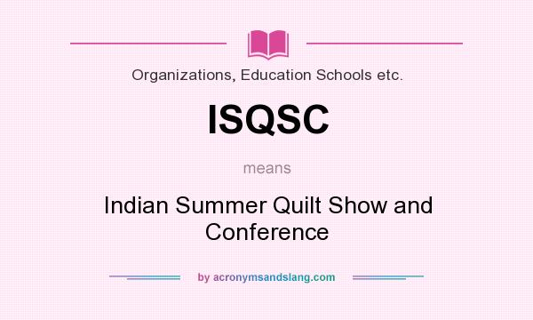 What does ISQSC mean? It stands for Indian Summer Quilt Show and Conference