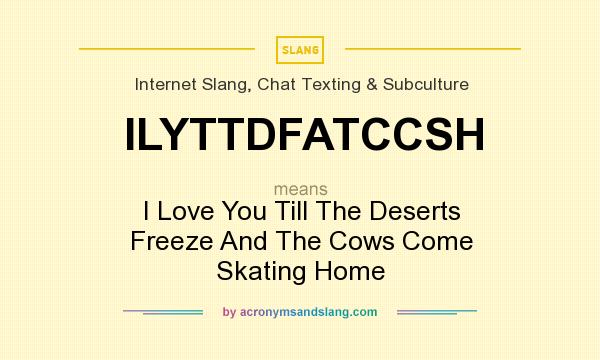 What does ILYTTDFATCCSH mean? It stands for I Love You Till The Deserts Freeze And The Cows Come Skating Home