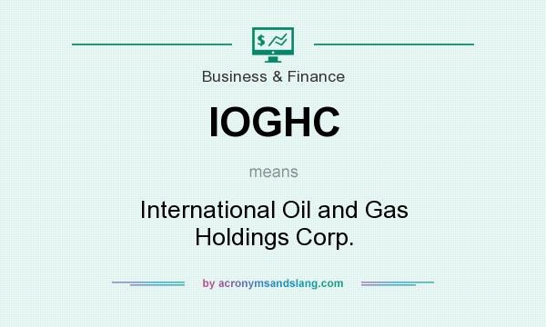 What does IOGHC mean? It stands for International Oil and Gas Holdings Corp.