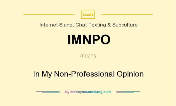 What does IMNPO mean? It stands for In My Non-Professional Opinion