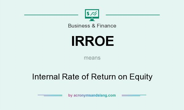 What does IRROE mean? It stands for Internal Rate of Return on Equity