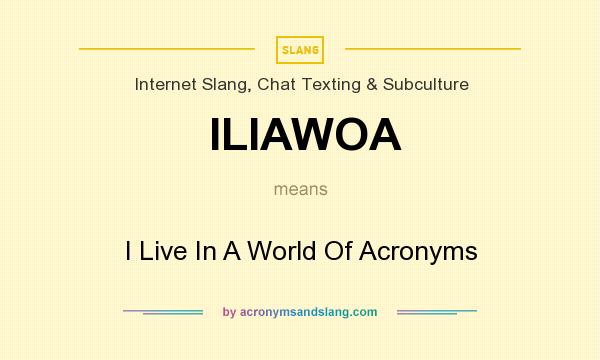 What does ILIAWOA mean? It stands for I Live In A World Of Acronyms