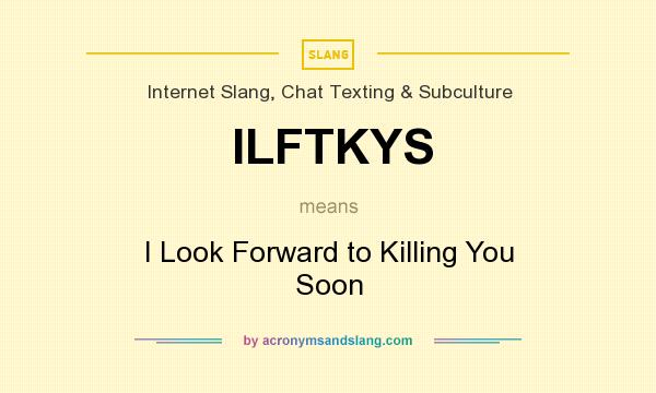 What does ILFTKYS mean? It stands for I Look Forward to Killing You Soon