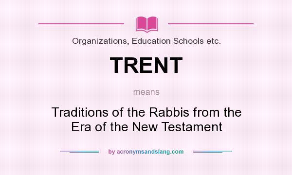 What does TRENT mean? It stands for Traditions of the Rabbis from the Era of the New Testament