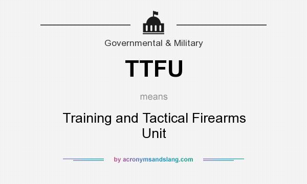 What does TTFU mean? It stands for Training and Tactical Firearms Unit