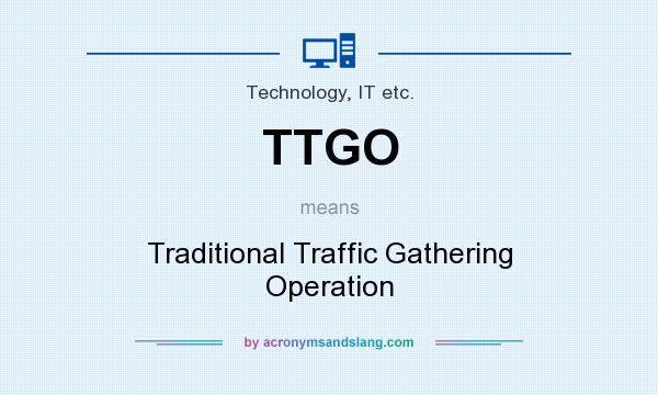 What does TTGO mean? It stands for Traditional Traffic Gathering Operation