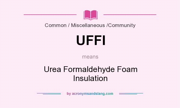 What does UFFI mean? It stands for Urea Formaldehyde Foam Insulation