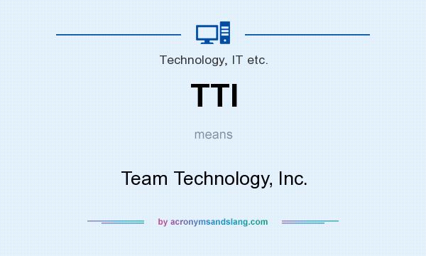 What does TTI mean? It stands for Team Technology, Inc.