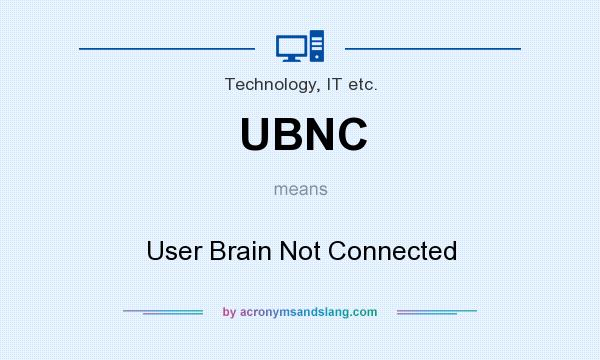 What does UBNC mean? It stands for User Brain Not Connected