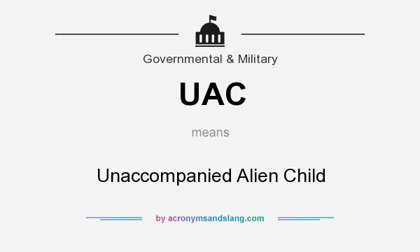 What does UAC mean? It stands for Unaccompanied Alien Child