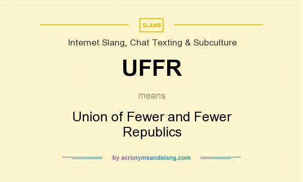 What does UFFR mean? It stands for Union of Fewer and Fewer Republics