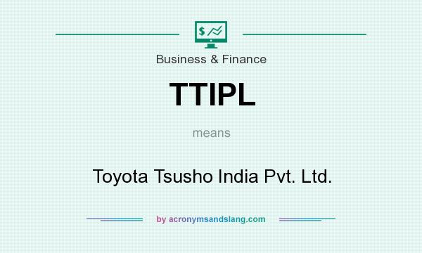 What does TTIPL mean? It stands for Toyota Tsusho India Pvt. Ltd.