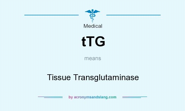 What does tTG mean? It stands for Tissue Transglutaminase