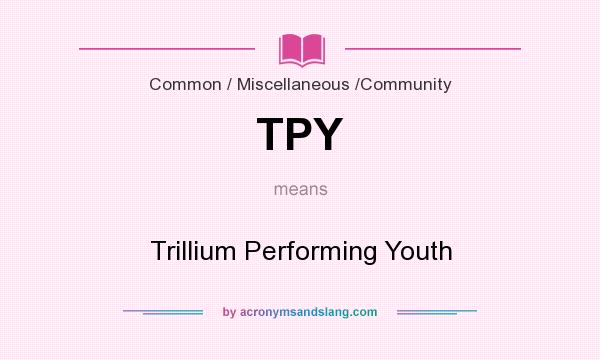 What does TPY mean? It stands for Trillium Performing Youth