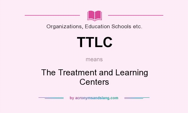 What does TTLC mean? It stands for The Treatment and Learning Centers