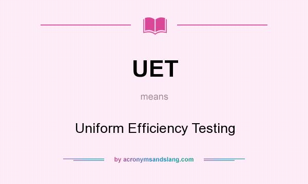 What does UET mean? It stands for Uniform Efficiency Testing